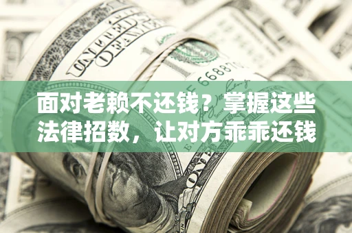 北京面对老赖不还钱？掌握这些法律招数，让对方乖乖还钱！