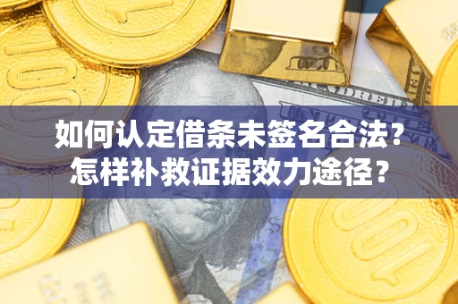 北京如何认定借条未签名合法？怎样补救证据效力途径？